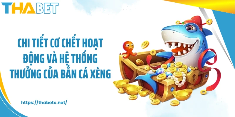 Chi tiết cơ chết hoạt động và hệ thống thưởng của bắn cá xèng