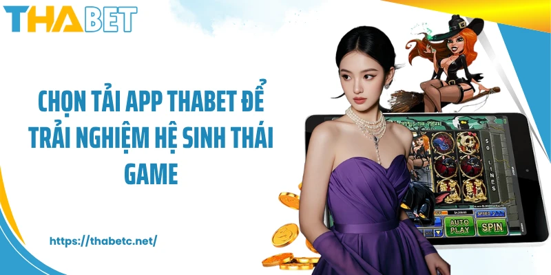 Chọn tải app THABET để trải nghiệm hệ sinh thái game