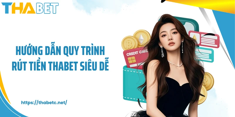 Hướng dẫn quy trình rút tiền THABET siêu dễ